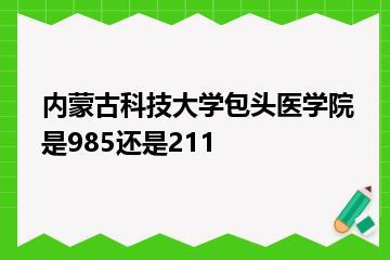 内蒙古科技大学包头医学院是985还是211？