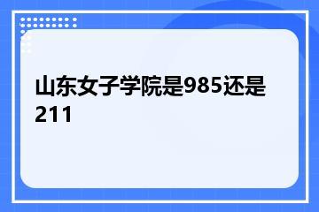山东女子学院是985还是211？