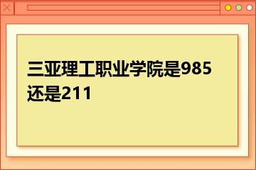 三亚理工职业学院是985还是211？