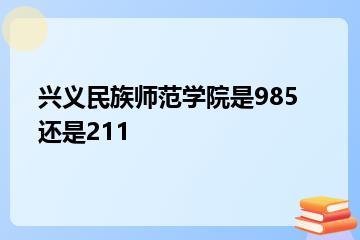 兴义民族师范学院是985还是211？