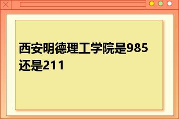 西安明德理工学院是985还是211？