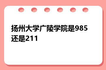 扬州大学广陵学院是985还是211？
