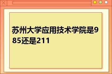 苏州大学应用技术学院是985还是211？