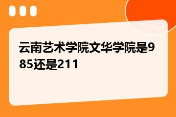 云南艺术学院文华学院是985还是211？