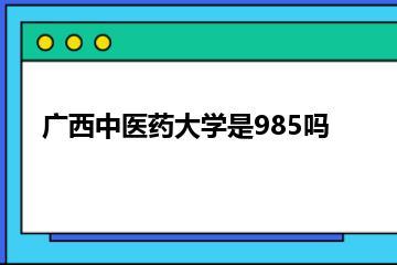 广西中医药大学是985吗？