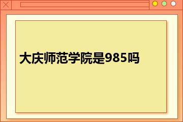 大庆师范学院是985吗？