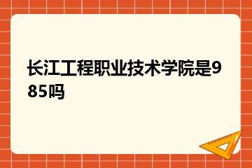 长江工程职业技术学院是985吗？