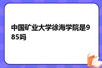 中国矿业大学徐海学院是985吗？