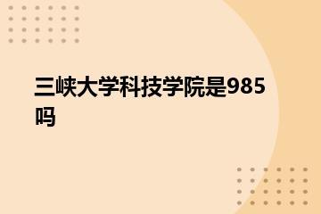 三峡大学科技学院是985吗？