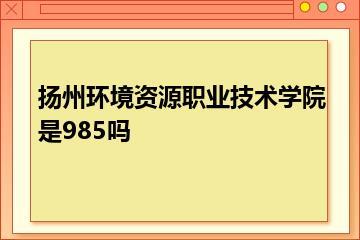 扬州环境资源职业技术学院是985吗？