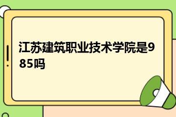 江苏建筑职业技术学院是985吗？