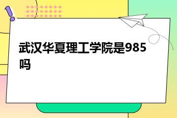 武汉华夏理工学院是985吗？