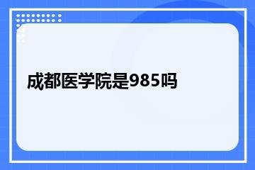 成都医学院是985吗？