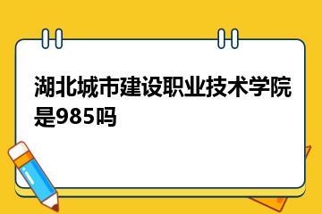 湖北城市建设职业技术学院是985吗？