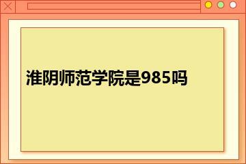 淮阴师范学院是985吗？