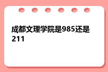 成都文理学院是985还是211？