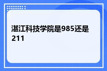 湛江科技学院是985还是211？