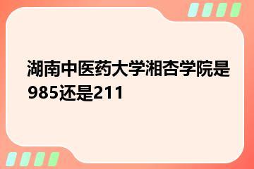 湖南中医药大学湘杏学院是985还是211？