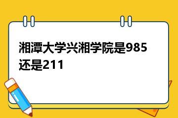 湘潭大学兴湘学院是985还是211？
