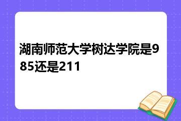 湖南师范大学树达学院是985还是211？