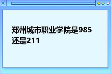 郑州城市职业学院是985还是211？