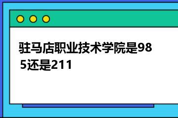 驻马店职业技术学院是985还是211？