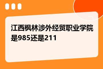 江西枫林涉外经贸职业学院是985还是211？