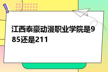 江西泰豪动漫职业学院是985还是211？