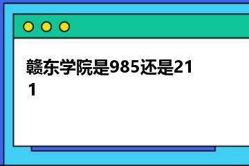 赣东学院是985还是211？