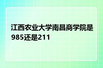 江西农业大学南昌商学院是985还是211？