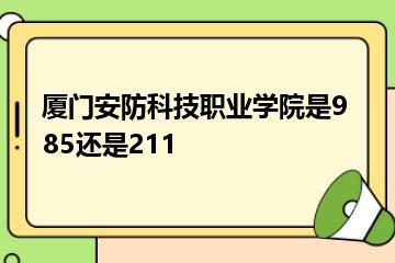 厦门安防科技职业学院是985还是211？