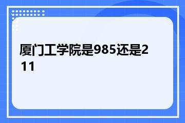 厦门工学院是985还是211？