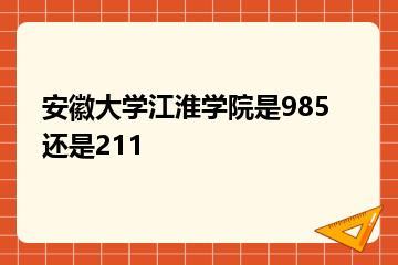 安徽大学江淮学院是985还是211？