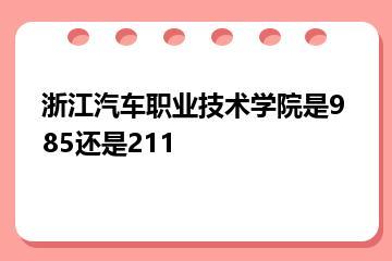 浙江汽车职业技术学院是985还是211？