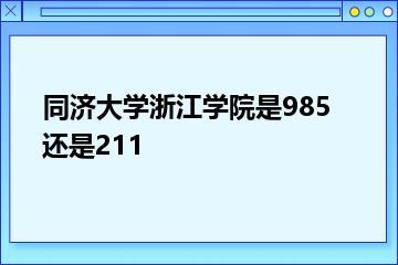 同济大学浙江学院是985还是211？