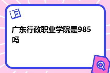 广东行政职业学院是985吗？