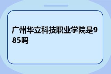 广州华立科技职业学院是985吗？