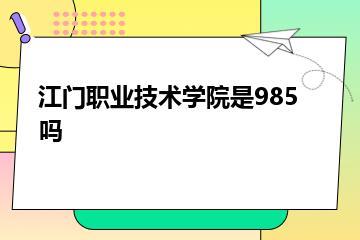 江门职业技术学院是985吗？