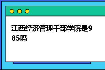 江西经济管理干部学院是985吗？