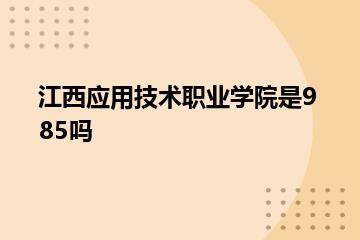 江西应用技术职业学院是985吗？