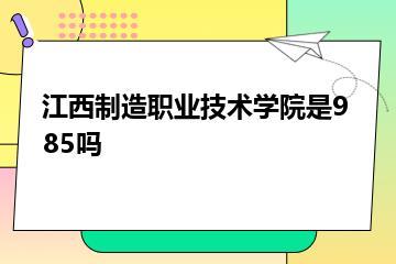 江西制造职业技术学院是985吗？