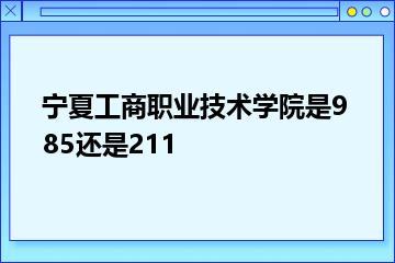 宁夏工商职业技术学院是985还是211？