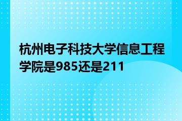 杭州电子科技大学信息工程学院是985还是211？