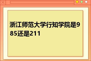 浙江师范大学行知学院是985还是211？