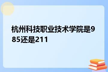 杭州科技职业技术学院是985还是211？