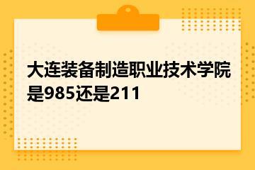 大连装备制造职业技术学院是985还是211？