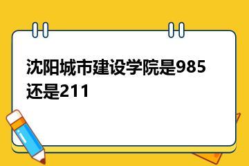 沈阳城市建设学院是985还是211？