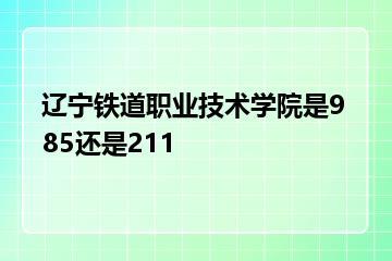 辽宁铁道职业技术学院是985还是211？