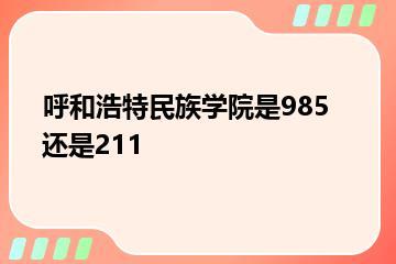 呼和浩特民族学院是985还是211？