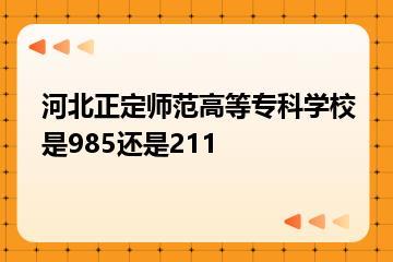 河北正定师范高等专科学校是985还是211？